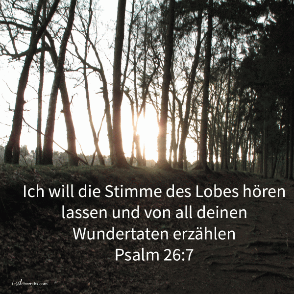 Ich will die Stimme des Lobes hören lass und von all deinen Wundertaten erzählen ( Psalm 26, 7 )