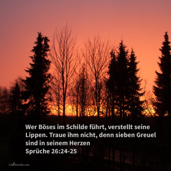 Der Hasser verstellt sich mit seinen Lippen, aber in seinem Innern hegt er Trug. Wenn er seine Stimme holdselig macht, traue ihm nicht; denn sieben Greuel sind in seinem Herzen ( Sprüche 26,24-25 )