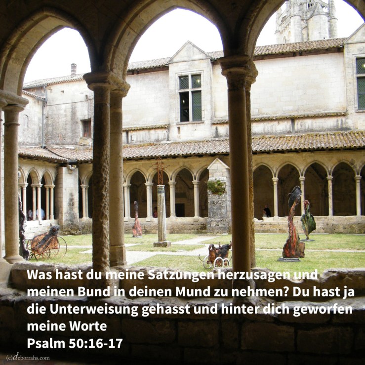 Zu den Gesetzlosen aber spricht Gott: "Was hast du meine Satzungen herzusagen und meinen Bund in deinen Mund zu nehmen? Du hast ja die Zucht gehasst und hinter dich geworfen meine Worte ( Psalm 50, 16-17 )