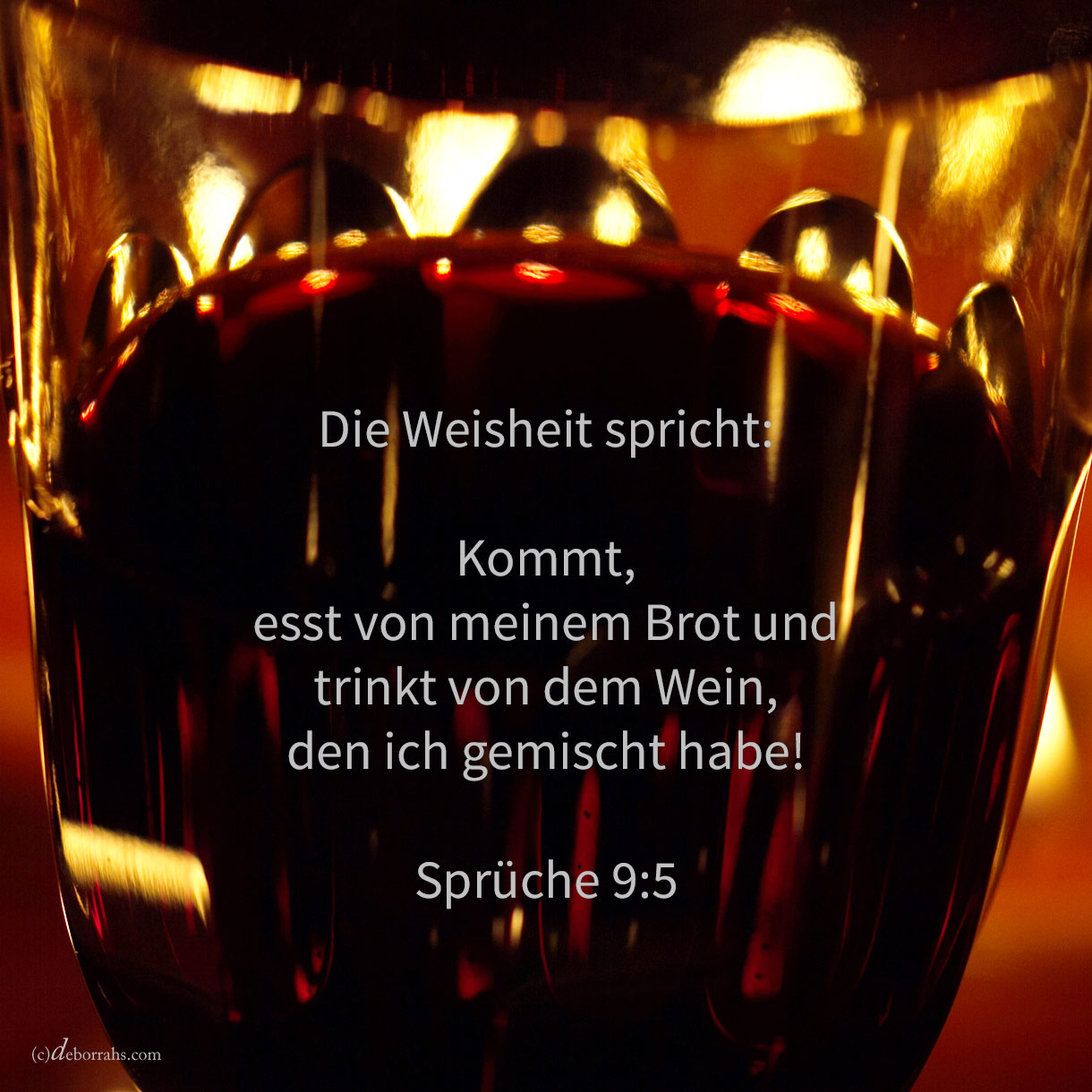  Die Weisheit spricht: Kommet, esset von meinem Brote, und trinket von dem Weine, den ich gemischt habe ( Sprüche 9,5 ) 