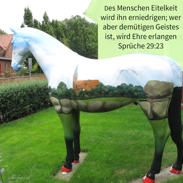 Des Menschen Hoffart wird ihn erniedrigen; wer aber niedrigen Geistes ist, wird Ehre erlangen ( Sprüche 29,23 )