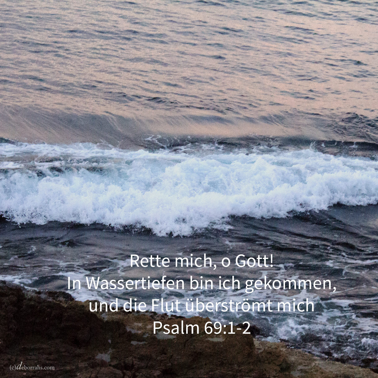  Rette mich, o Gott! in Wassertiefen bin ich gekommen, und die Flut überströmt mich ( Psalm 69,1-2 ) 