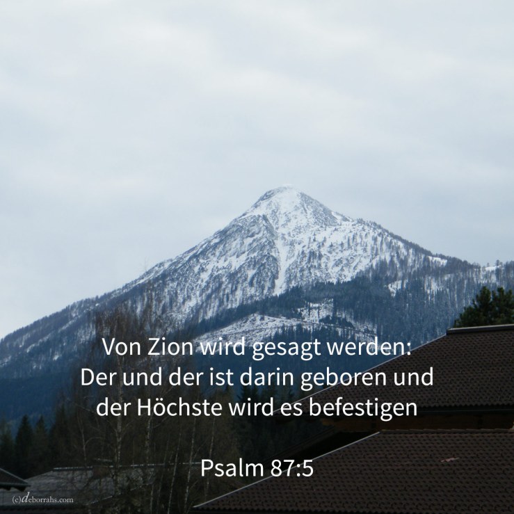 Und von Zion wird gesagt werden: Der und der ist darin geboren und der Höchste, er wird es befestigen ( Psalm 87,5 )