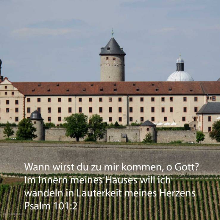 Ich will weislich handeln auf vollkommenen Wege - wann wirst du zu mir kommen? - im Innern meines Hauses will ich wandeln in Lauterkeit meines Herzens ( Psalm 101,2 )