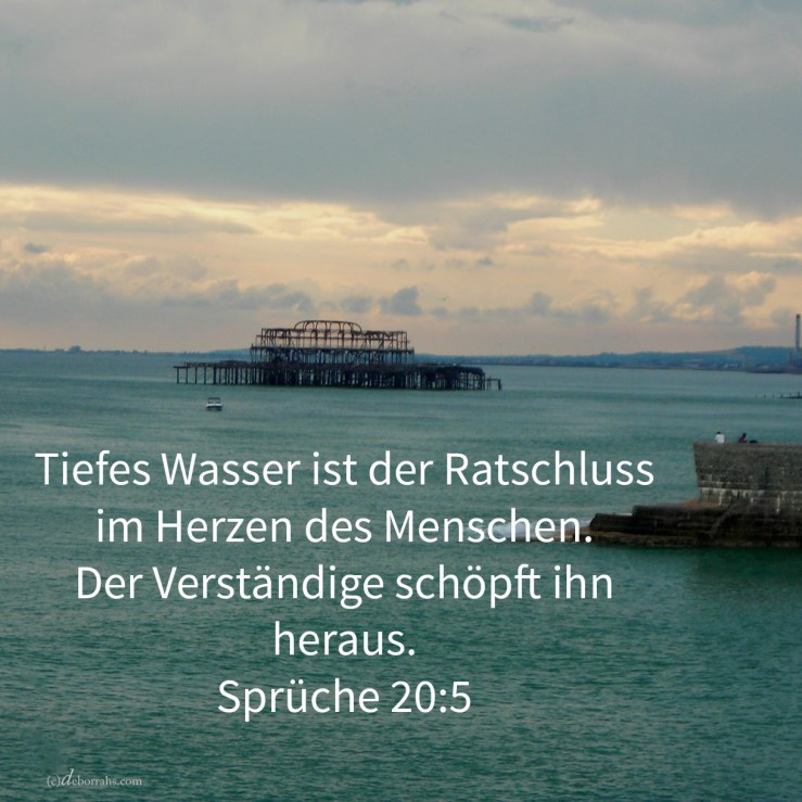 Tiefes Wasser ist der Ratschluss im Herzen des Mannes, aber ein verständiger Mann schöpft ihn heraus ( Sprüche 20,5 )