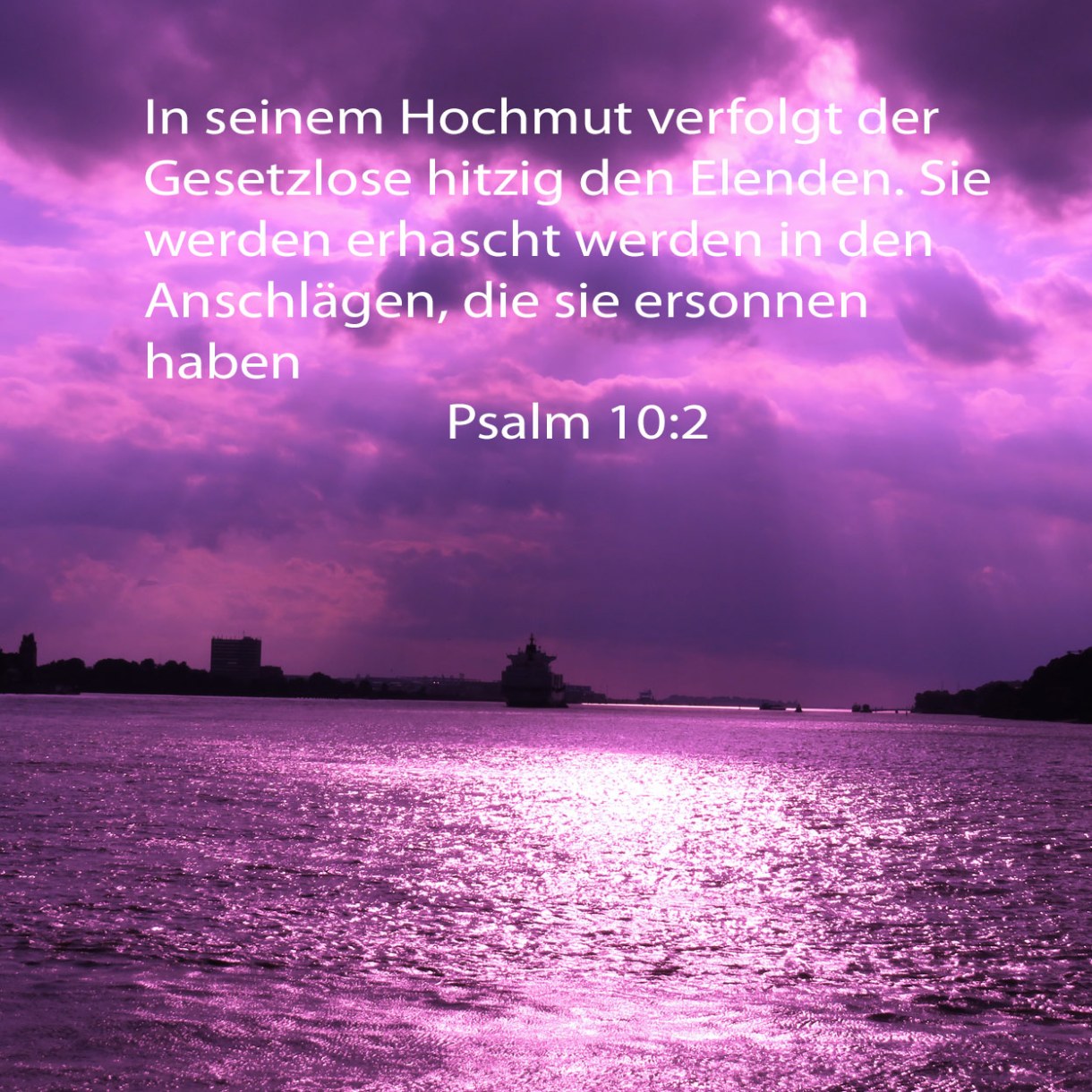 In seinem Hochmut verfolgt der Gesetzlose hitzig den Elenden. Sie werden erhascht werden in den Anschlägen, die sie ersonnen haben Psalm 10:2